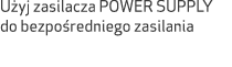 U yj zasilacza POWER SUPPLY do bezpo redniego zasilania