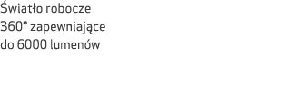  wiat o robocze 360° zapewniaj ce do 6000 lumen w