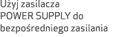 U yj zasilacza POWER SUPPLY do bezpo redniego zasilania