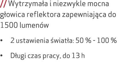 // Wytrzyma a i niezwykle mocna g owica reflektora zapewniaj ca do 1500 lumen w • 2 ustawienia wiat a: 50 % 100 % • ...