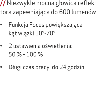 // Niezwykle mocna g owica reflektora zapewniaj ca do 600 lumen w • Funkcja Focus powi kszaj ca k t wi zki 10° 70° • ...