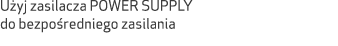 U yj zasilacza POWER SUPPLY do bezpo redniego zasilania