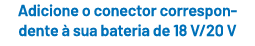 Adicione o conector correspon dente  sua bateria de 18 V/20 V