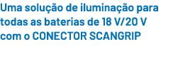 Uma solu o de ilumina  o para todas as baterias de 18 V/20 V com o CONECTOR SCANGRIP