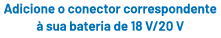 Adicione o conector correspondente  sua bateria de 18 V/20 V 