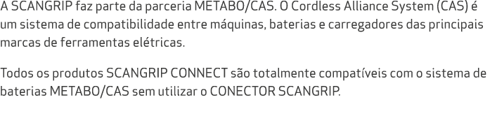 A SCANGRIP faz parte da parceria METABO/CAS. O Cordless Alliance System (CAS)  um sistema de compatibilidade entre m...