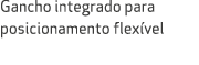 Gancho integrado para posicionamento flex vel