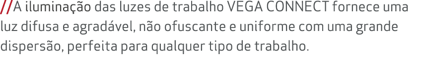 //A ilumina o das luzes de trabalho VEGA CONNECT fornece uma luz difusa e agrad vel, n o ofuscante e uniforme com um...