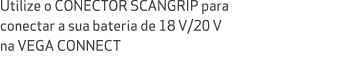 Utilize o CONECTOR SCANGRIP para conectar a sua bateria de 18 V/20 V na VEGA CONNECT