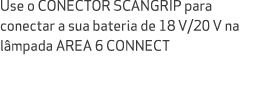 Use o CONECTOR SCANGRIP para conectar a sua bateria de 18 V/20 V na l mpada AREA 6 CONNECT