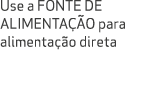 Use a FONTE DE ALIMENTA O para alimenta  o direta