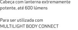 Cabe a com lanterna extremamente potente, at 600 l mens Para ser utilizada com MULTILIGHT BODY CONNECT