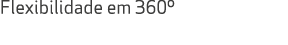 Flexibilidade em 360º