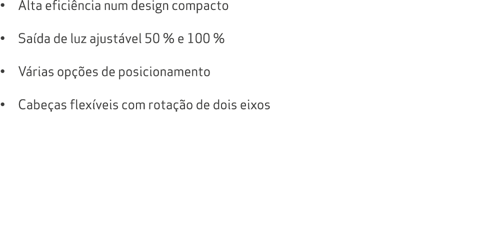 • Alta efici ncia num design compacto • Sa da de luz ajust vel 50 % e 100 % • V rias op es de posicionamento • Cabe ...