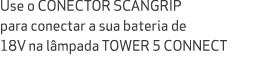 Use o CONECTOR SCANGRIP para conectar a sua bateria de 18V na l mpada TOWER 5 CONNECT