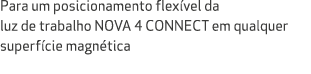 Para um posicionamento flex vel da luz de trabalho NOVA 4 CONNECT em qualquer superf cie magn tica