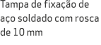 Tampa de fixa o de a o soldado com rosca de 10 mm