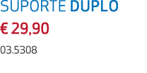 SUPORTE DUPLO € 29,90 03.5308