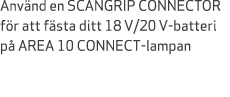 Anv nd en SCANGRIP CONNECTOR f r att f sta ditt 18 V/20 V batteri p AREA 10 CONNECT lampan