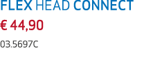 FLEX HEAD CONNECT € 44,90 03.5697C