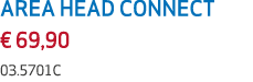 AREA HEAD CONNECT € 69,90 03.5701C