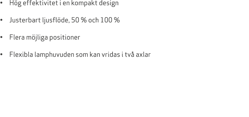 • H g effektivitet i en kompakt design • Justerbart ljusfl de, 50 % och 100 % • Flera m jliga positioner • Flexibla l...