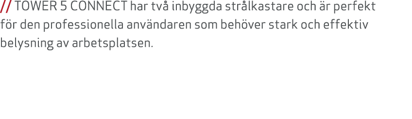 // TOWER 5 CONNECT har tv inbyggda str lkastare och  r perfekt f r den professionella anv ndaren som beh ver stark o...