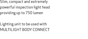 Slim, compact and extremely powerful inspection light head providing up to 750 lumen Lighting unit to be used with MU...