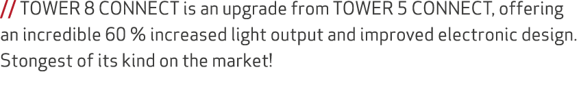 // TOWER 8 CONNECT is an upgrade from TOWER 5 CONNECT, offering an incredible 60 % increased light output and improve...