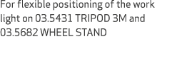 For flexible positioning of the work light on 03.5431 TRIPOD 3M and 03.5682 WHEEL STAND