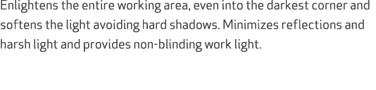 Enlightens the entire working area, even into the darkest corner and softens the light avoiding hard shadows. Minimiz...