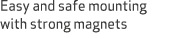 Easy and safe mounting with strong magnets