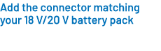 Add the connector matching your 18 V/20 V battery pack 