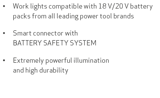 • Work lights compatible with 18 V/20 V battery packs from all leading power tool brands • Smart connector with BATTE...