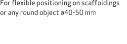 For flexible positioning on scaffoldings or any round object 40 50 mm