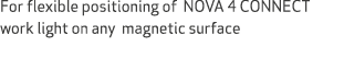 For flexible positioning of NOVA 4 CONNECT work light on any magnetic surface