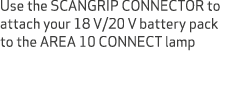 Use the SCANGRIP CONNECTOR to attach your 18 V/20 V battery pack to the AREA 10 CONNECT lamp
