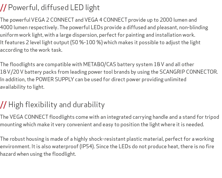 // Powerful, diffused LED light The powerful VEGA 2 CONNECT and VEGA 4 CONNECT provide up to 2000 lumen and 4000 lume...