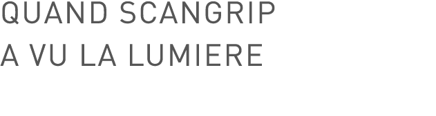 QUAND SCANGRIP A VU LA LUMIERE