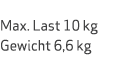  Max. Last 10 kg Gewicht 6,6 kg