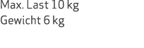 Max. Last 10 kg Gewicht 6 kg