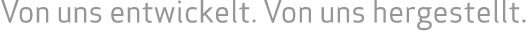 Von uns entwickelt. Von uns hergestellt. 