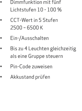 • Dimmfunktion mit f nf Lichtstufen 10 100 % • CCT Wert in 5 Stufen 2500 – 6500 K • Ein /Ausschalten • Bis zu 4 Leuch...