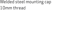 Welded steel mounting cap 10mm thread 