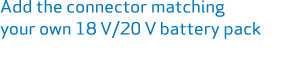 Add the connector matching your own 18 V/20 V battery pack 