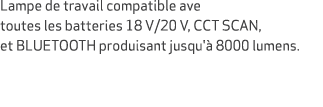 Lampe de travail compatible ave toutes les batteries 18 V/20 V, CCT SCAN, et BLUETOOTH produisant jusqu' 8000 lumens. 