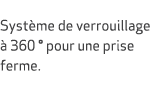  Syst me de verrouillage  360 ° pour une prise ferme.