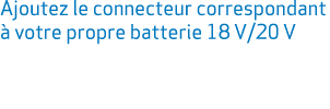Ajoutez le connecteur correspondant  votre propre batterie 18 V/20 V