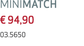 MINIMATCH € 94,90 03.5650 