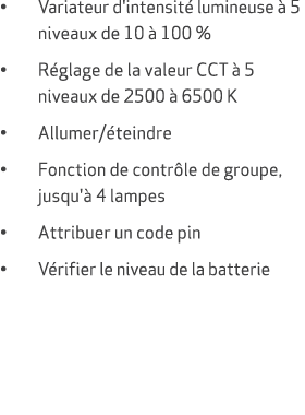 • Variateur d'intensit lumineuse   5 niveaux de 10   100 % • R glage de la valeur CCT   5 niveaux de 2500   6500 K •...